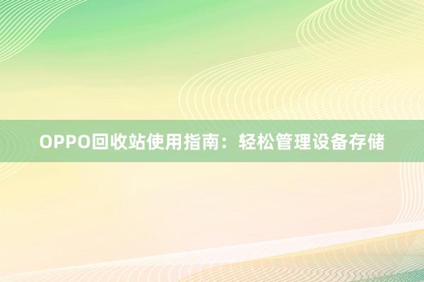 OPPO回收站使用指南：轻松管理设备存储