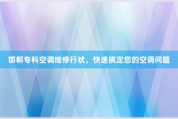 邯郸专科空调维修行状，快速搞定您的空调问题